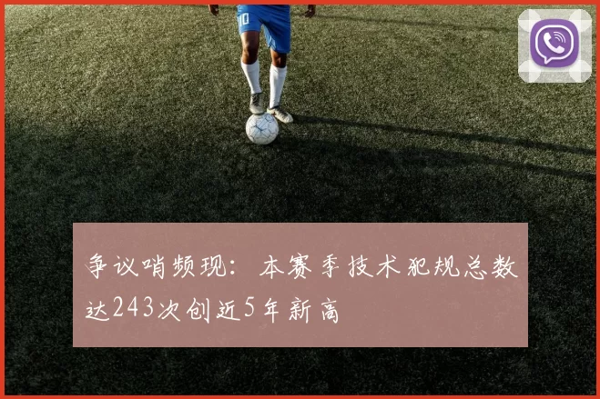 争议哨频现：本赛季技术犯规总数达243次创近5年新高