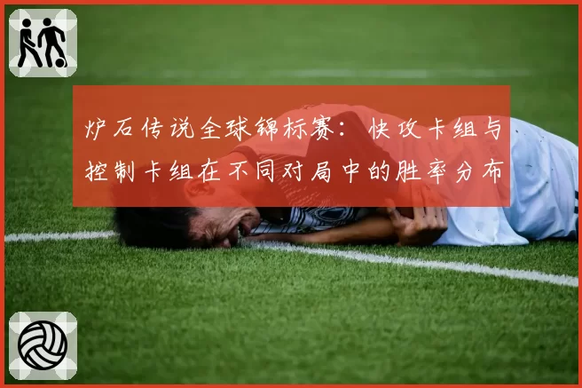 炉石传说全球锦标赛：快攻卡组与控制卡组在不同对局中的胜率分布对比