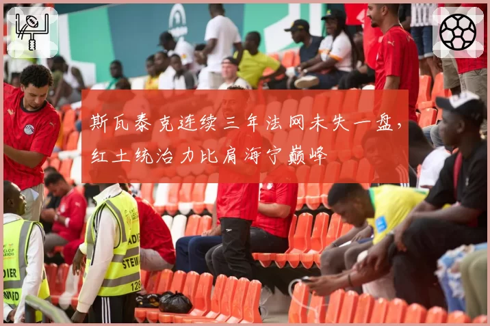 斯瓦泰克连续三年法网未失一盘，红土统治力比肩海宁巅峰