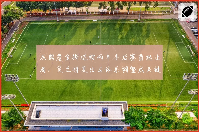 灰熊詹金斯连续两年季后赛首轮出局，莫兰特复出后体系调整成关键