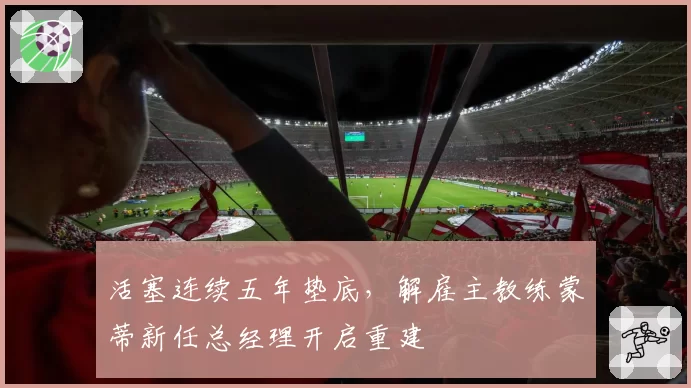活塞连续五年垫底，解雇主教练蒙蒂新任总经理开启重建