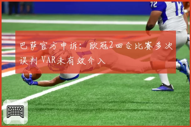 巴萨官方申诉：欧冠2回合比赛多次误判 VAR未有效介入