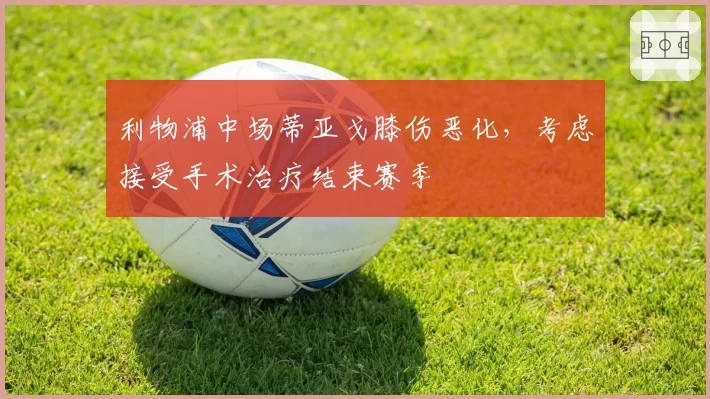 利物浦中场蒂亚戈膝伤恶化，考虑接受手术治疗结束赛季