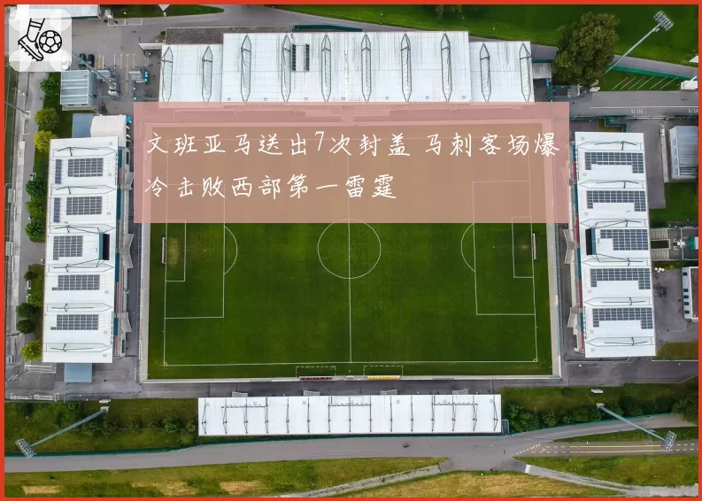 文班亚马送出7次封盖 马刺客场爆冷击败西部第一雷霆