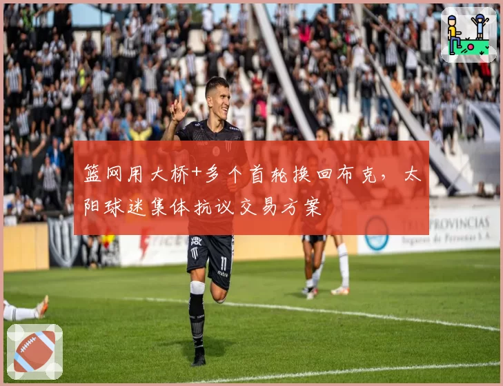 篮网用大桥+多个首轮换回布克，太阳球迷集体抗议交易方案