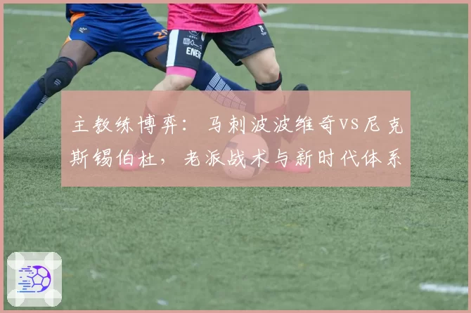 主教练博弈：马刺波波维奇vs尼克斯锡伯杜，老派战术与新时代体系终极对决