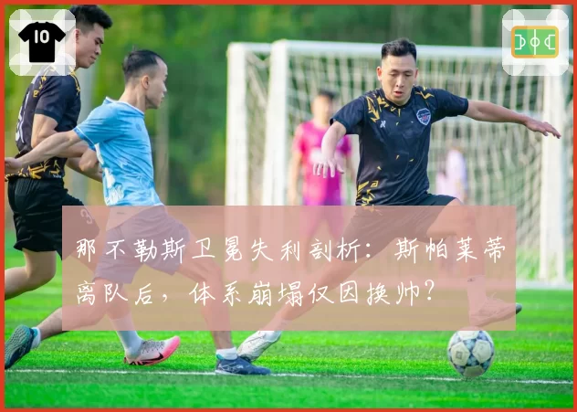 那不勒斯卫冕失利剖析：斯帕莱蒂离队后，体系崩塌仅因换帅？