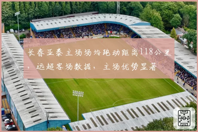 长春亚泰主场场均跑动距离118公里，远超客场数据，主场优势显著