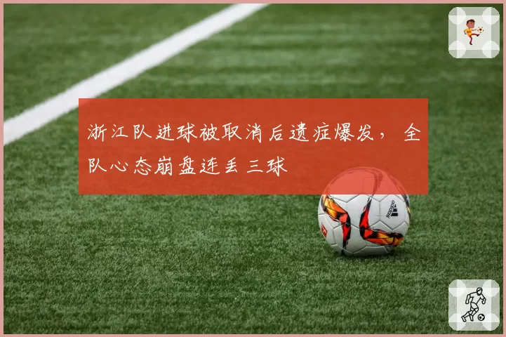 浙江队进球被取消后遗症爆发，全队心态崩盘连丢三球