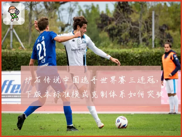 炉石传说中国选手世界赛三连冠，下版本标准模式克制体系如何突破？