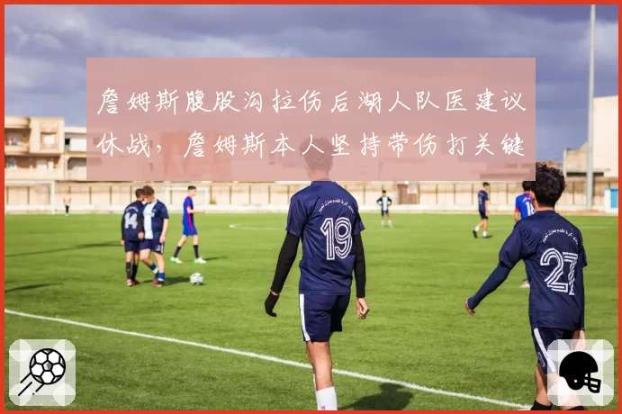 詹姆斯腹股沟拉伤后湖人队医建议休战，詹姆斯本人坚持带伤打关键战
