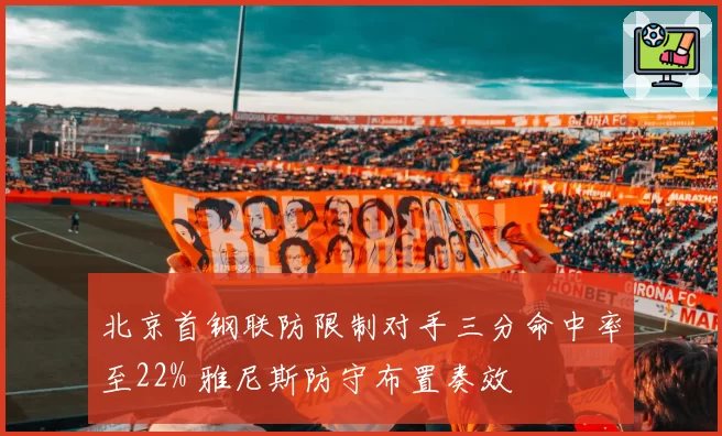北京首钢联防限制对手三分命中率至22% 雅尼斯防守布置奏效