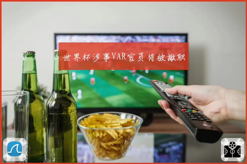 世界杯涉事VAR官员将被撤职