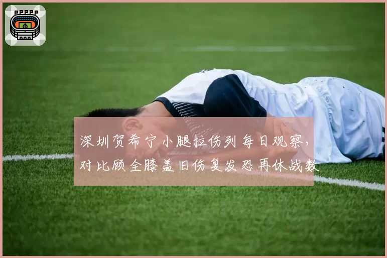 深圳贺希宁小腿拉伤列每日观察，对比顾全膝盖旧伤复发恐再休战数轮，锋线老将归来频率谁堪支撑
