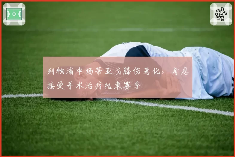利物浦中场蒂亚戈膝伤恶化，考虑接受手术治疗结束赛季