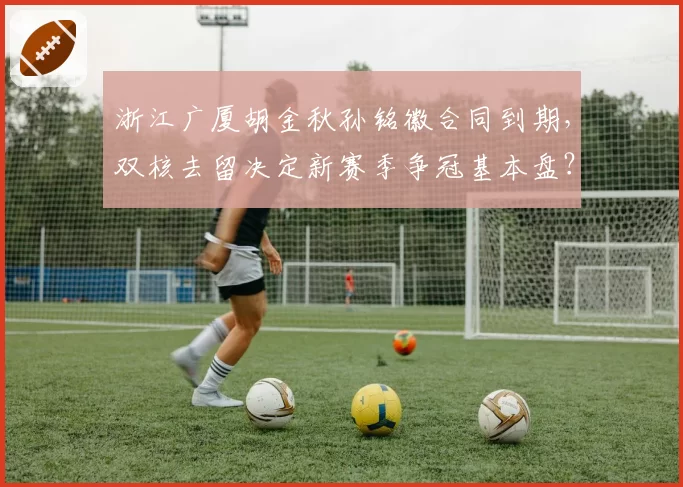 浙江广厦胡金秋孙铭徽合同到期，双核去留决定新赛季争冠基本盘？