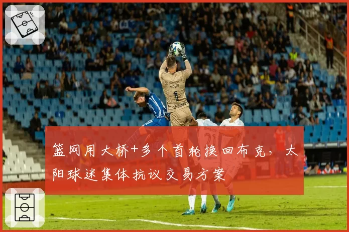 篮网用大桥+多个首轮换回布克，太阳球迷集体抗议交易方案