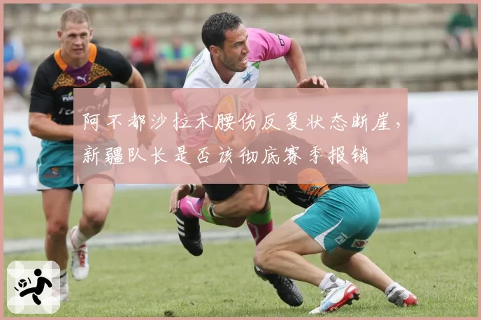 阿不都沙拉木腰伤反复状态断崖，新疆队长是否该彻底赛季报销