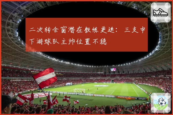 二次转会窗潜在教练更迭：三支中下游球队主帅位置不稳