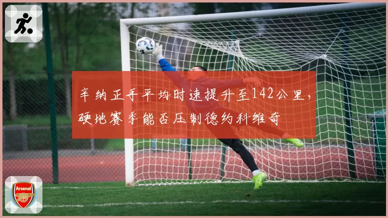 辛纳正手平均时速提升至142公里，硬地赛季能否压制德约科维奇