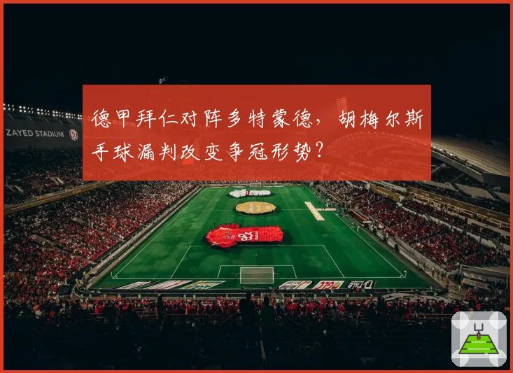 德甲拜仁对阵多特蒙德，胡梅尔斯手球漏判改变争冠形势？