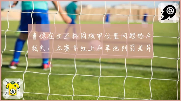 鲁德在女王杯因线审位置问题怒斥裁判，本赛季红土和草地判罚差异率高达15%