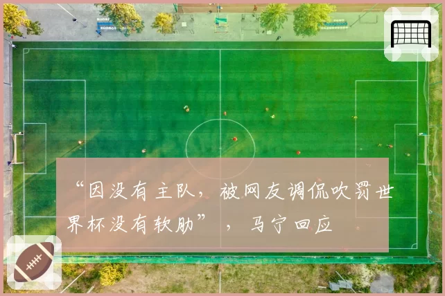 “因没有主队，被网友调侃吹罚世界杯没有软肋” ，马宁回应