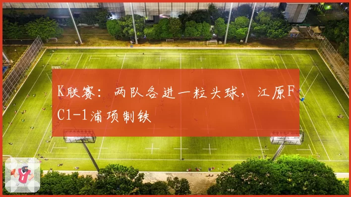 K联赛：两队各进一粒头球，江原FC1-1浦项制铁