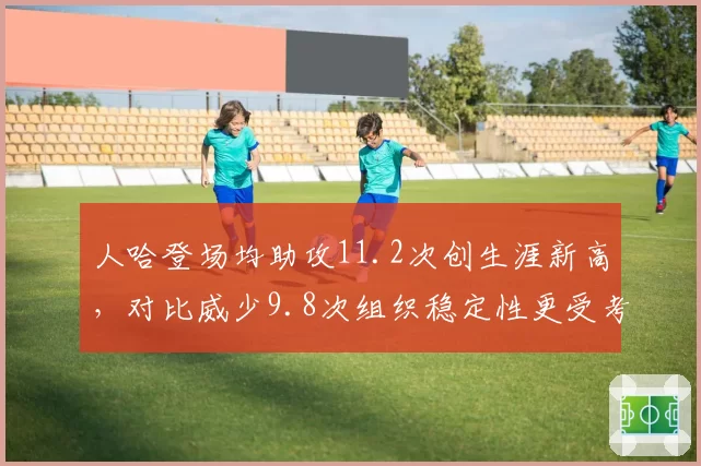 人哈登场均助攻11.2次创生涯新高，对比威少9.8次组织稳定性更受考验