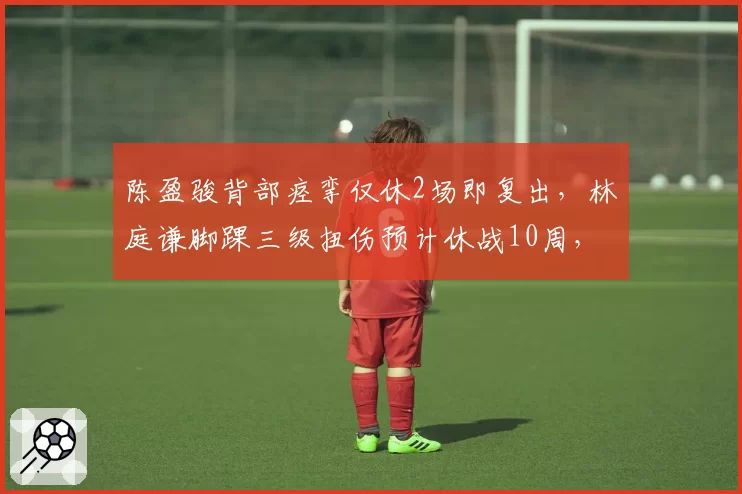 陈盈骏背部痉挛仅休2场即复出，林庭谦脚踝三级扭伤预计休战10周，台湾后卫伤病严重程度反差明显