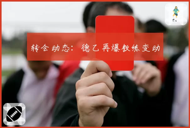 转会动态：德乙再爆教练变动