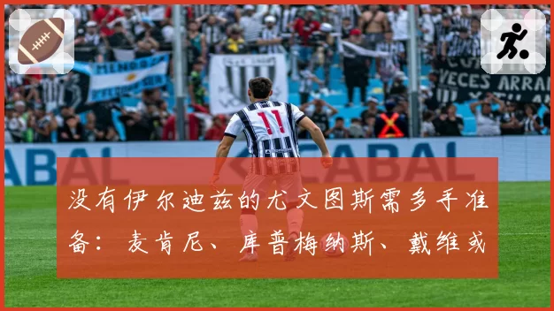 没有伊尔迪兹的尤文图斯需多手准备：麦肯尼、库普梅纳斯、戴维或米雷蒂。斯帕莱蒂将如何调整