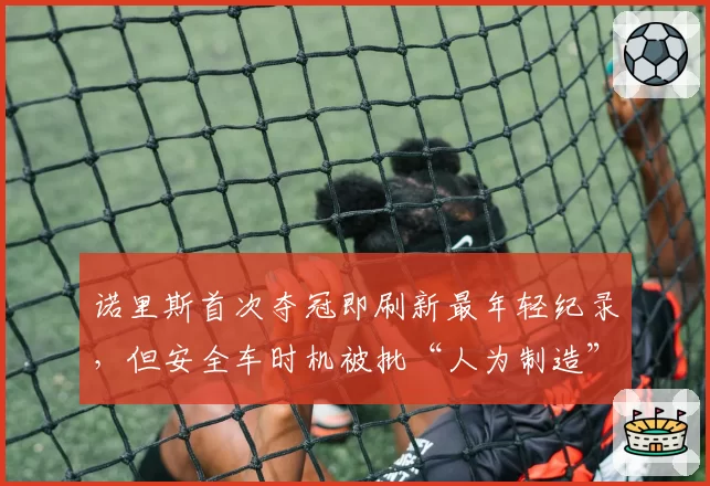 诺里斯首次夺冠即刷新最年轻纪录，但安全车时机被批“人为制造”